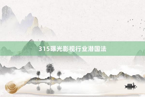 315曝光影视行业潜国法